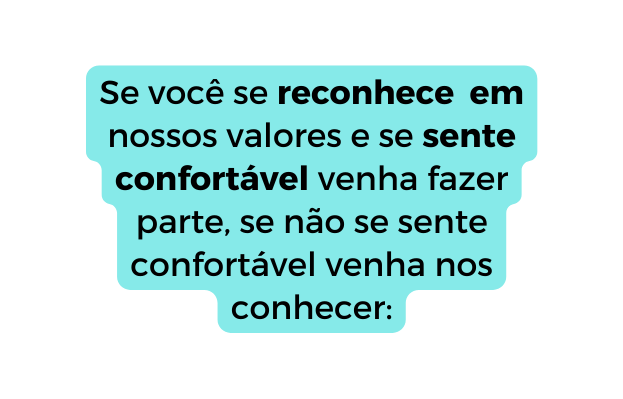 Se você se reconhece em nossos valores e se sente confortável venha fazer parte se não se sente confortável venha nos conhecer